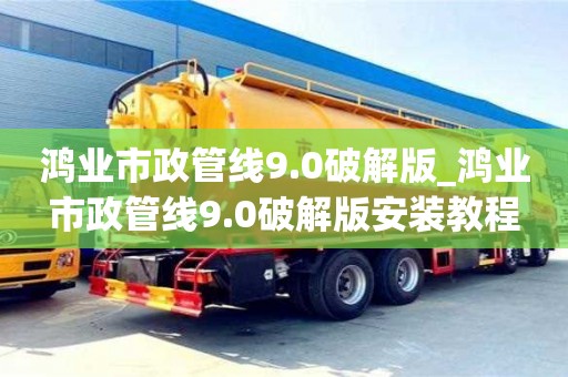 鴻業市政管線9.0破解版_鴻業市政管線9.0破解版安裝教程