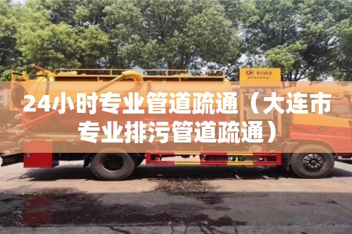 24小時專業管道疏通（大連市專業排污管道疏通）