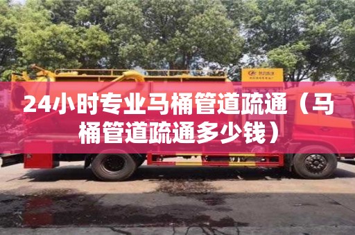 24小時(shí)專(zhuān)業(yè)馬桶管道疏通（馬桶管道疏通多少錢(qián)）