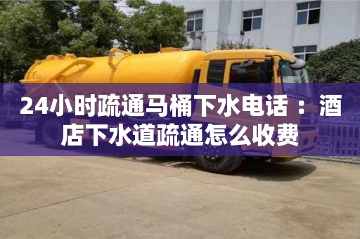 24小時(shí)疏通馬桶下水電話 ：酒店下水道疏通怎么收費(fèi)