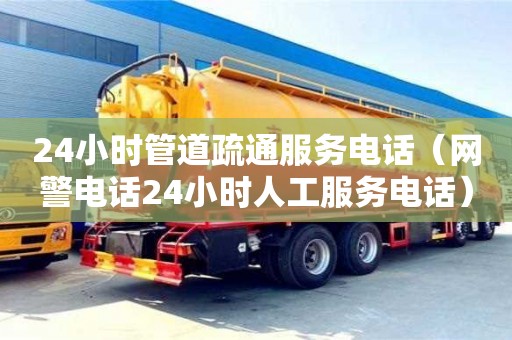 24小時(shí)管道疏通服務(wù)電話（網(wǎng)警電話24小時(shí)人工服務(wù)電話）
