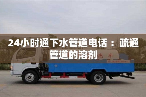 24小時通下水管道電話 ：疏通管道的溶劑