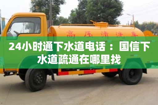 北京24小時(shí)通下水道電話 ：國(guó)信下水道疏通在哪里找