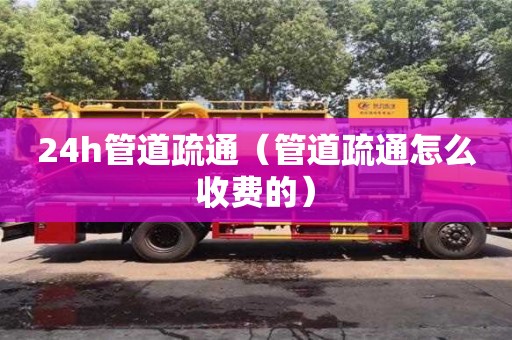 24h管道疏通（管道疏通怎么收費的）