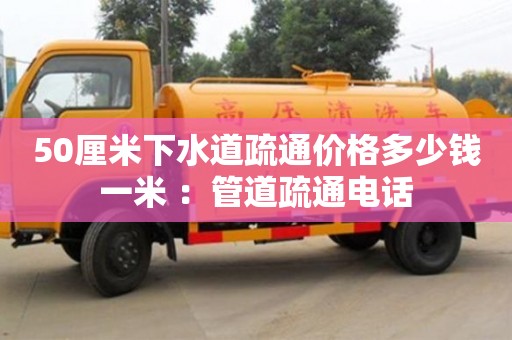 50厘米下水道疏通價格多少錢一米 ：管道疏通電話