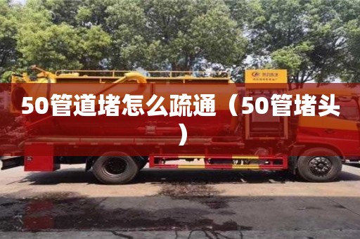 北京50管道堵怎么疏通（50管堵頭）