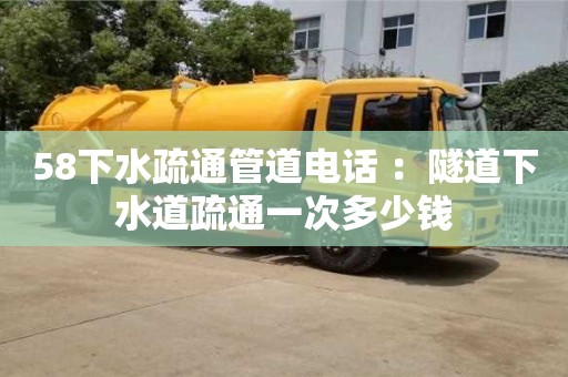 58下水疏通管道電話 ：隧道下水道疏通一次多少錢