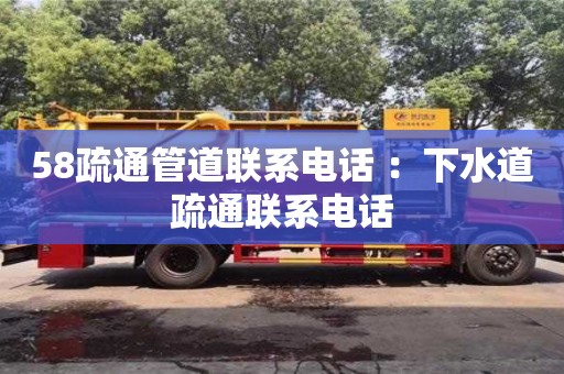 北京58疏通管道聯系電話 ：下水道疏通聯系電話