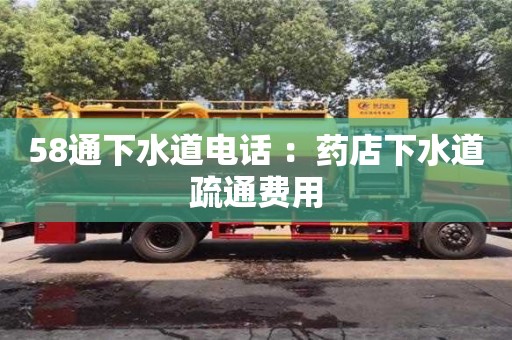 58通下水道電話 ：藥店下水道疏通費用