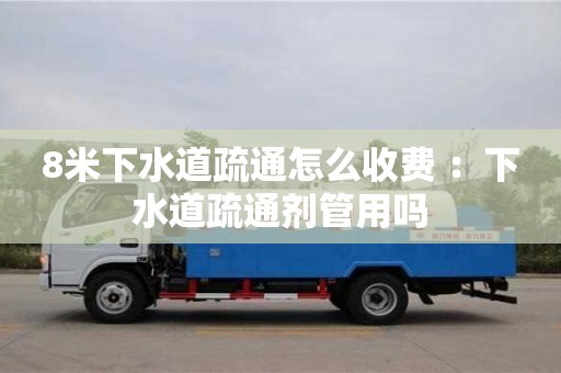 北京8米下水道疏通怎么收費 ：下水道疏通劑管用嗎