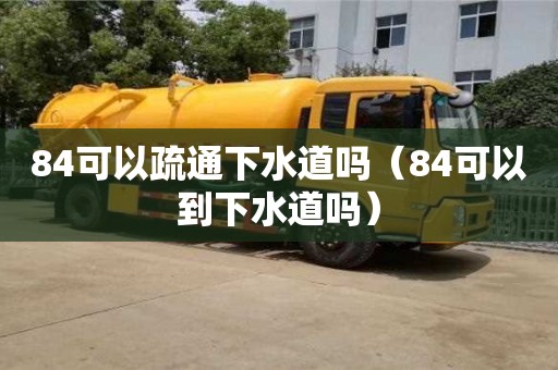 北京84可以疏通下水道嗎（84可以到下水道嗎）
