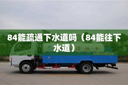 北京84能疏通下水道嗎（84能往下水道）
