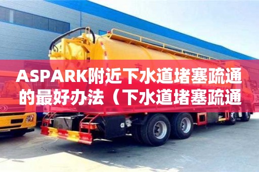 北京ASPARK附近下水道堵塞疏通的最好辦法（下水道堵塞疏通的最好辦法小蘇打怎么清理）
