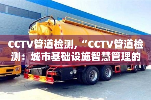 CCTV管道檢測,“CCTV管道檢測：城市基礎設施智慧管理的關鍵技術”