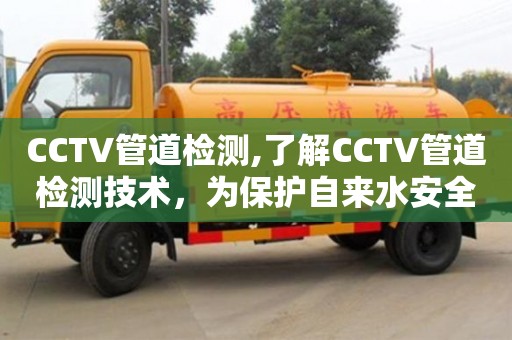 CCTV管道檢測,了解CCTV管道檢測技術，為保護自來水安全出一份力