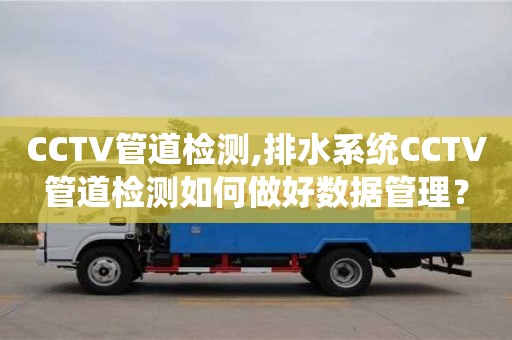 北京CCTV管道檢測,排水系統(tǒng)CCTV管道檢測如何做好數(shù)據(jù)管理？