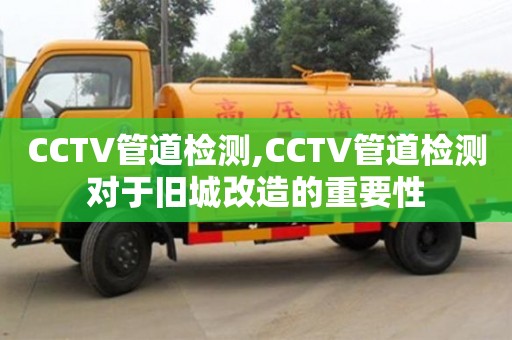 北京CCTV管道檢測(cè),CCTV管道檢測(cè)對(duì)于舊城改造的重要性