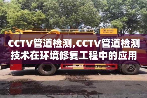 CCTV管道檢測,CCTV管道檢測技術在環境修復工程中的應用
