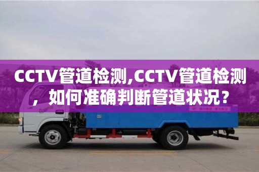 CCTV管道檢測,CCTV管道檢測，如何準確判斷管道狀況？