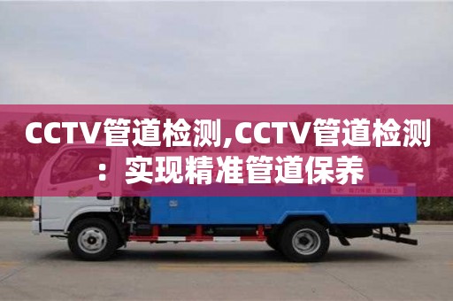 北京CCTV管道檢測(cè),CCTV管道檢測(cè)：實(shí)現(xiàn)精準(zhǔn)管道保養(yǎng)