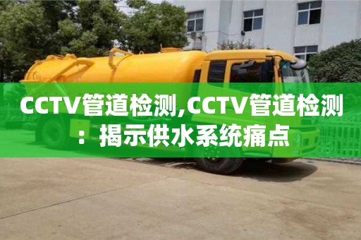 北京CCTV管道檢測,CCTV管道檢測：揭示供水系統痛點