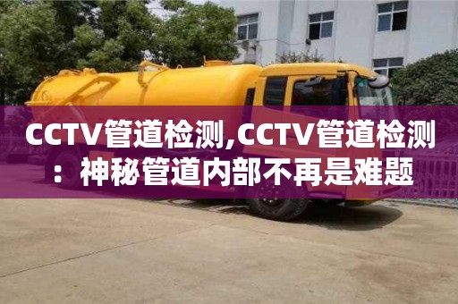北京CCTV管道檢測,CCTV管道檢測：神秘管道內(nèi)部不再是難題