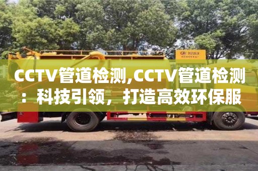 CCTV管道檢測(cè),CCTV管道檢測(cè)：科技引領(lǐng)，打造高效環(huán)保服務(wù)