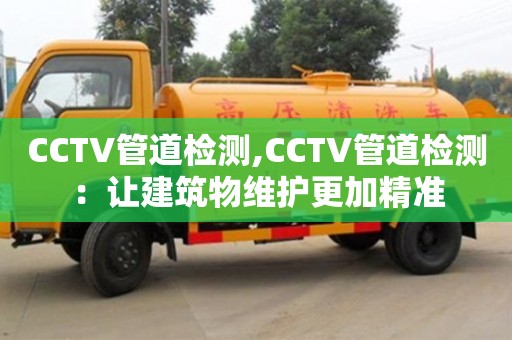 北京CCTV管道檢測(cè),CCTV管道檢測(cè)：讓建筑物維護(hù)更加精準(zhǔn)