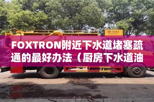 北京FOXTRON附近下水道堵塞疏通的最好辦法（廚房下水道油污堵塞疏通的最好辦法）