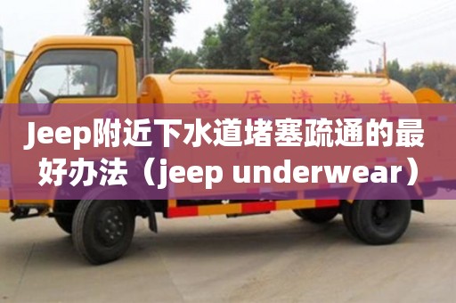 Jeep附近下水道堵塞疏通的最好辦法（jeep underwear）