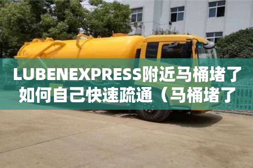 LUBENEXPRESS附近馬桶堵了如何自己快速疏通（馬桶堵了如何自己快速疏通沒有工具）