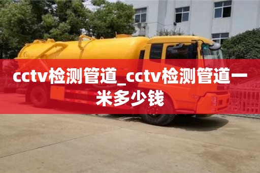 北京cctv檢測管道_cctv檢測管道一米多少錢