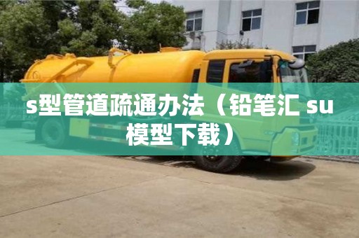 北京s型管道疏通辦法（鉛筆匯 su模型下載）