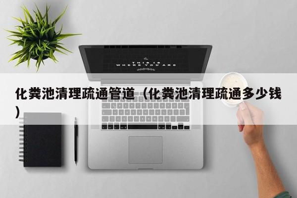 北京化糞池清理疏通管道（化糞池清理疏通多少錢）